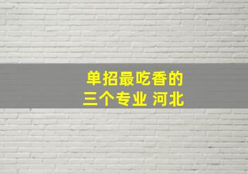 单招最吃香的三个专业 河北